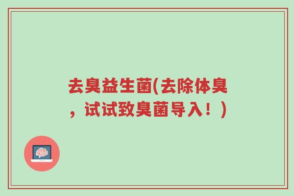 去臭益生菌(去除体臭,试试致臭菌导入!)-第1张图片-超越 去臭益生菌(去除体臭,试试致臭菌导入!)-第1张图片-超越