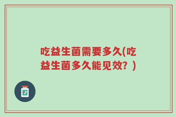 吃益生菌需要多久(吃益生菌多久能见效?)-第1张图片-超越 吃益生菌需要多久(吃益生菌多久能见效?)-第1张图片-超越