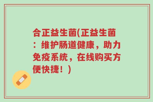 合正益生菌(正益生菌:维护肠道健康,助力免疫系统,在线购买方便快捷!)-第1张图片-超越 合正益生菌(正益生菌:维护肠道健康,助力免疫系统,在线购买方便快捷!)-第1张图片-超越