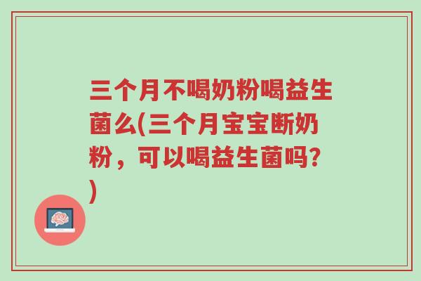 三个月不喝奶粉喝益生菌么(三个月宝宝断奶粉,可以喝益生菌吗?)-第1张图片-超越 三个月不喝奶粉喝益生菌么(三个月宝宝断奶粉,可以喝益生菌吗?)-第1张图片-超越