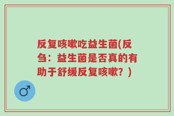 反复咳嗽吃益生菌(反刍:益生菌是否真的有助于舒缓反复咳嗽?)-第1张图片-超越 反复咳嗽吃益生菌(反刍:益生菌是否真的有助于舒缓反复咳嗽?)-第1张图片-超越