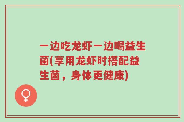 一边吃龙虾一边喝益生菌(享用龙虾时搭配益生菌,身体更健康)-第1张图片-超越 一边吃龙虾一边喝益生菌(享用龙虾时搭配益生菌,身体更健康)-第1张图片-超越