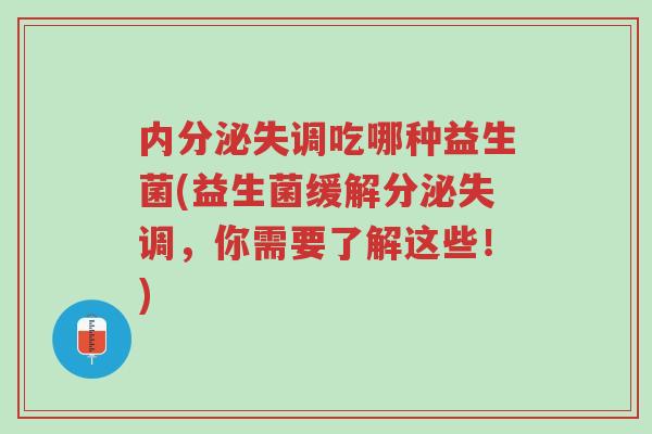 内分泌失调吃哪种益生菌(益生菌缓解分泌失调,你需要了解这些!)-第1张图片-超越 内分泌失调吃哪种益生菌(益生菌缓解分泌失调,你需要了解这些!)-第1张图片-超越