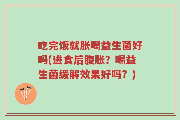 吃完饭就胀喝益生菌好吗(进食后腹胀?喝益生菌缓解效果好吗?)-第1张图片-超越 吃完饭就胀喝益生菌好吗(进食后腹胀?喝益生菌缓解效果好吗?)-第1张图片-超越