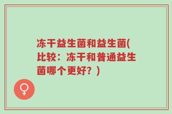 冻干益生菌和益生菌(比较:冻干和普通益生菌哪个更好?)-第1张图片-超越 冻干益生菌和益生菌(比较:冻干和普通益生菌哪个更好?)-第1张图片-超越