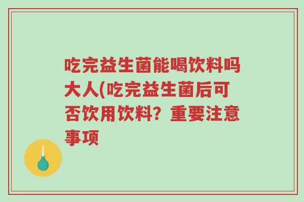 吃完益生菌能喝饮料吗大人(吃完益生菌后可否饮用饮料？重要注意事项-第1张图片-超越