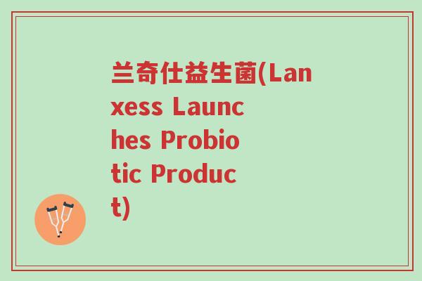 兰奇仕益生菌(Lanxess Launches Probiotic Product)-第1张图片-超越 兰奇仕益生菌(Lanxess Launches Probiotic Product)-第1张图片-超越