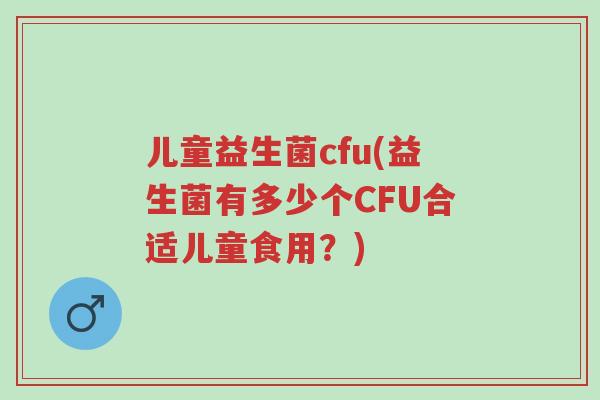 儿童益生菌cfu(益生菌有多少个CFU合适儿童食用？)-第1张图片-超越