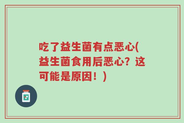 吃了益生菌有点恶心(益生菌食用后恶心?这可能是原因!)-第1张图片-超越 吃了益生菌有点恶心(益生菌食用后恶心?这可能是原因!)-第1张图片-超越