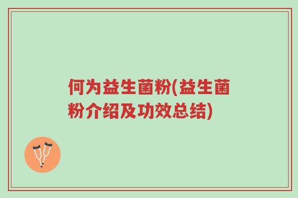 何为益生菌粉(益生菌粉介绍及功效总结)-第1张图片-超越 何为益生菌粉(益生菌粉介绍及功效总结)-第1张图片-超越