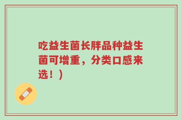 吃益生菌长胖品种益生菌可增重,分类口感来选!)-第1张图片-超越 吃益生菌长胖品种益生菌可增重,分类口感来选!)-第1张图片-超越