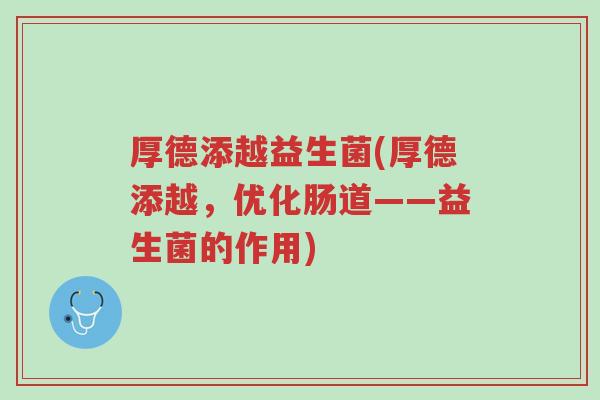 厚德添越益生菌(厚德添越,优化肠道——益生菌的作用)-第1张图片-超越 厚德添越益生菌(厚德添越,优化肠道——益生菌的作用)-第1张图片-超越