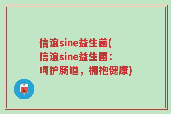 信谊sine益生菌(信谊sine益生菌：呵护肠道，拥抱健康)-第1张图片-超越