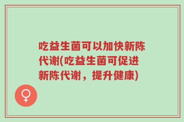 吃益生菌可以加快新陈代谢(吃益生菌可促进新陈代谢,提升健康)-第1张图片-超越 吃益生菌可以加快新陈代谢(吃益生菌可促进新陈代谢,提升健康)-第1张图片-超越
