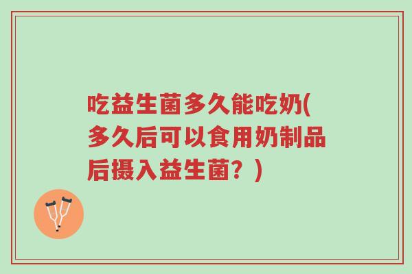 吃益生菌多久能吃奶(多久后可以食用奶制品后摄入益生菌？)-第1张图片-超越