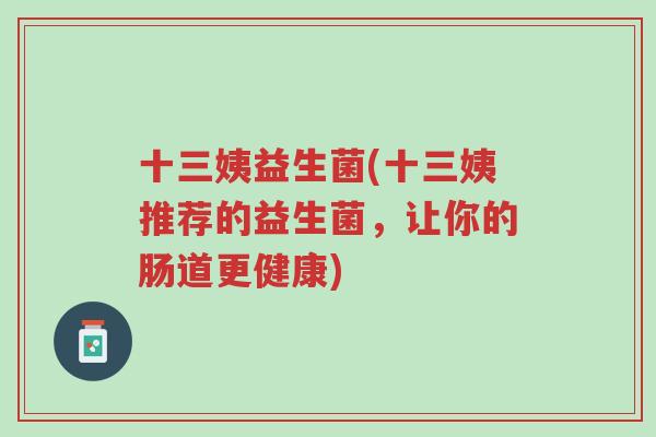 十三姨益生菌(十三姨推荐的益生菌，让你的肠道更健康)-第1张图片-超越