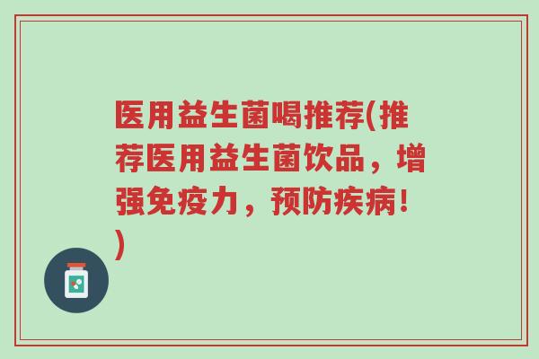 医用益生菌喝推荐(推荐医用益生菌饮品,增强免疫力,预防疾病!)-第1张图片-超越 医用益生菌喝推荐(推荐医用益生菌饮品,增强免疫力,预防疾病!)-第1张图片-超越