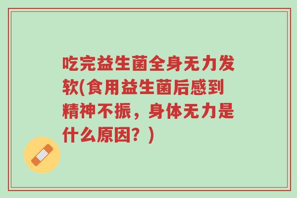 吃完益生菌全身无力发软(食用益生菌后感到精神不振,身体无力是什么原因?)-第1张图片-超越 吃完益生菌全身无力发软(食用益生菌后感到精神不振,身体无力是什么原因?)-第1张图片-超越