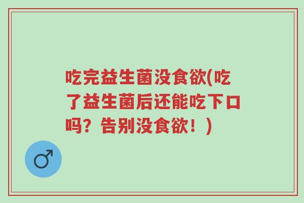 吃完益生菌没食欲(吃了益生菌后还能吃下口吗？告别没食欲！)-第1张图片-超越