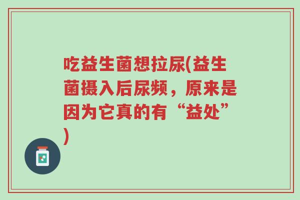 吃益生菌想拉尿(益生菌摄入后尿频，原来是因为它真的有“益处”)-第1张图片-超越