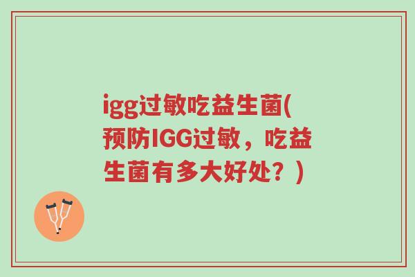 igg过敏吃益生菌(预防IGG过敏,吃益生菌有多大好处?)-第1张图片-超越 igg过敏吃益生菌(预防IGG过敏,吃益生菌有多大好处?)-第1张图片-超越