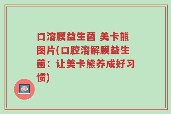 口溶膜益生菌 美卡熊图片(口腔溶解膜益生菌:让美卡熊养成好习惯)-第1张图片-超越 口溶膜益生菌 美卡熊图片(口腔溶解膜益生菌:让美卡熊养成好习惯)-第1张图片-超越