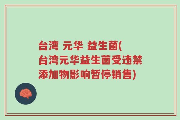 台湾 元华 益生菌(台湾元华益生菌受违禁添加物影响暂停销售)-第1张图片-超越 台湾 元华 益生菌(台湾元华益生菌受违禁添加物影响暂停销售)-第1张图片-超越