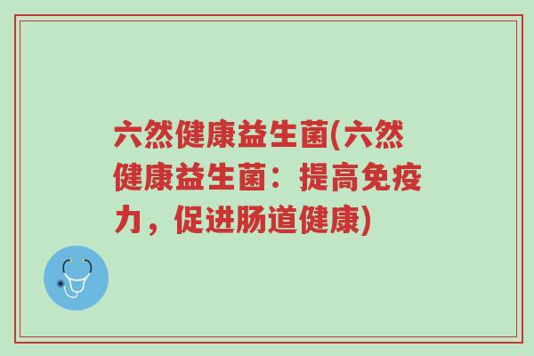 六然健康益生菌(六然健康益生菌:提高免疫力,促进肠道健康)-第1张图片-超越 六然健康益生菌(六然健康益生菌:提高免疫力,促进肠道健康)-第1张图片-超越
