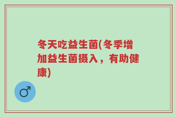 冬天吃益生菌(冬季增加益生菌摄入,有助健康)-第1张图片-超越 冬天吃益生菌(冬季增加益生菌摄入,有助健康)-第1张图片-超越