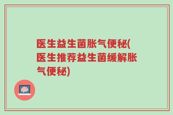 医生益生菌胀气便秘(医生推荐益生菌缓解胀气便秘)-第1张图片-超越 医生益生菌胀气便秘(医生推荐益生菌缓解胀气便秘)-第1张图片-超越