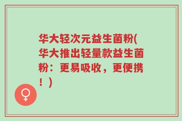 华大轻次元益生菌粉(华大推出轻量款益生菌粉：更易吸收，更便携！)-第1张图片-超越