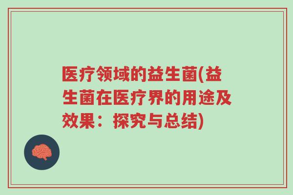 医疗领域的益生菌(益生菌在医疗界的用途及效果:探究与总结)-第1张图片-超越 医疗领域的益生菌(益生菌在医疗界的用途及效果:探究与总结)-第1张图片-超越