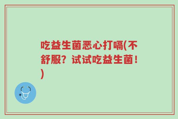 吃益生菌恶心打嗝(不舒服?试试吃益生菌!)-第1张图片-超越 吃益生菌恶心打嗝(不舒服?试试吃益生菌!)-第1张图片-超越
