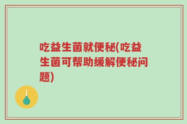 吃益生菌就便秘(吃益生菌可帮助缓解便秘问题)-第1张图片-超越 吃益生菌就便秘(吃益生菌可帮助缓解便秘问题)-第1张图片-超越
