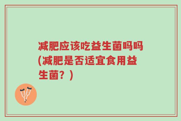 减肥应该吃益生菌吗吗(减肥是否适宜食用益生菌?)-第1张图片-超越 减肥应该吃益生菌吗吗(减肥是否适宜食用益生菌?)-第1张图片-超越