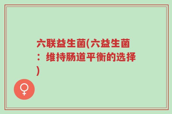 六联益生菌(六益生菌:维持肠道平衡的选择)-第1张图片-超越 六联益生菌(六益生菌:维持肠道平衡的选择)-第1张图片-超越