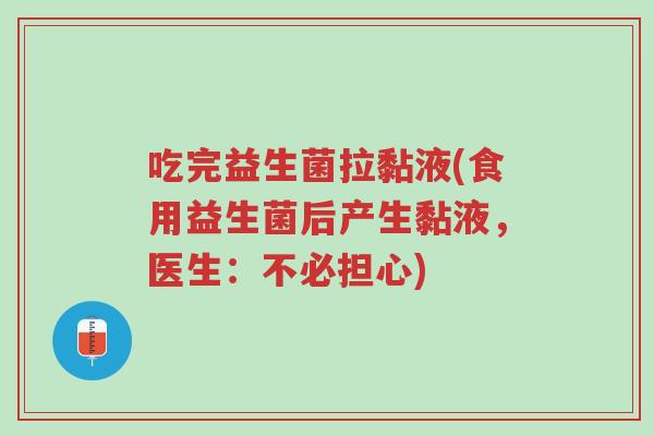 吃完益生菌拉黏液(食用益生菌后产生黏液,医生:不必担心)-第1张图片-超越 吃完益生菌拉黏液(食用益生菌后产生黏液,医生:不必担心)-第1张图片-超越