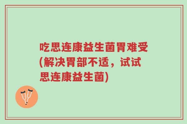 吃思连康益生菌胃难受(解决胃部不适,试试思连康益生菌)-第1张图片-超越 吃思连康益生菌胃难受(解决胃部不适,试试思连康益生菌)-第1张图片-超越