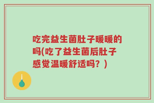 吃完益生菌肚子暖暖的吗(吃了益生菌后肚子感觉温暖舒适吗?)-第1张图片-超越 吃完益生菌肚子暖暖的吗(吃了益生菌后肚子感觉温暖舒适吗?)-第1张图片-超越