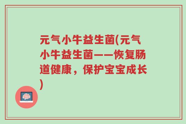 元气小牛益生菌(元气小牛益生菌——恢复肠道健康,保护宝宝成长)-第1张图片-超越 元气小牛益生菌(元气小牛益生菌——恢复肠道健康,保护宝宝成长)-第1张图片-超越