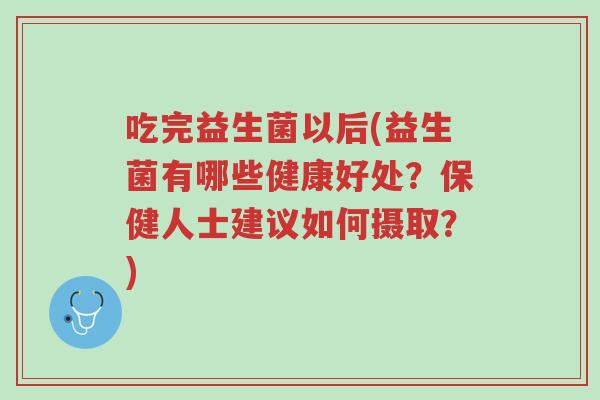 吃完益生菌以后(益生菌有哪些健康好处?保健人士建议如何摄取?)-第1张图片-超越 吃完益生菌以后(益生菌有哪些健康好处?保健人士建议如何摄取?)-第1张图片-超越
