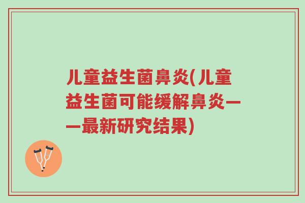 儿童益生菌鼻炎(儿童益生菌可能缓解鼻炎——最新研究结果)-第1张图片-超越 儿童益生菌鼻炎(儿童益生菌可能缓解鼻炎——最新研究结果)-第1张图片-超越