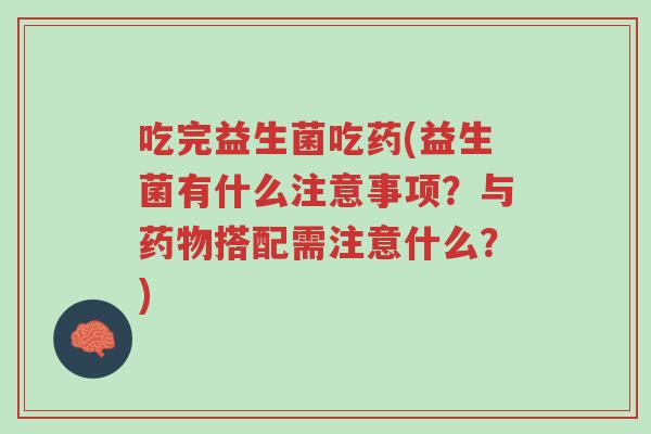 吃完益生菌吃药(益生菌有什么注意事项?与药物搭配需注意什么?)-第1张图片-超越 吃完益生菌吃药(益生菌有什么注意事项?与药物搭配需注意什么?)-第1张图片-超越