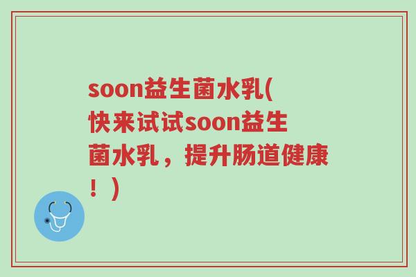 soon益生菌水乳(快来试试soon益生菌水乳,提升肠道健康!)-第1张图片-超越 soon益生菌水乳(快来试试soon益生菌水乳,提升肠道健康!)-第1张图片-超越