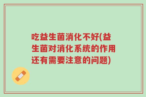 吃益生菌消化不好(益生菌对消化系统的作用还有需要注意的问题)-第1张图片-超越 吃益生菌消化不好(益生菌对消化系统的作用还有需要注意的问题)-第1张图片-超越