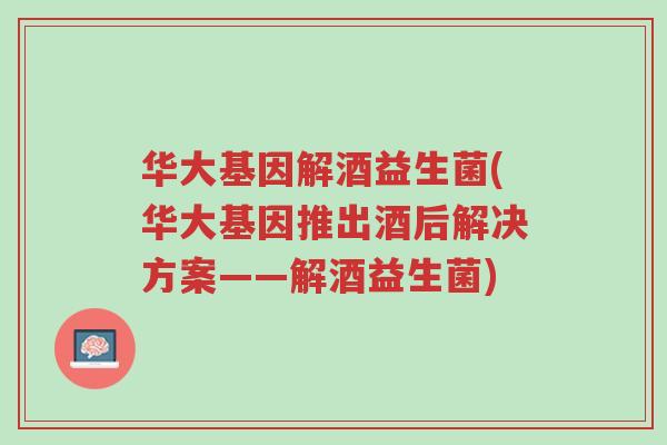 华大基因解酒益生菌(华大基因推出酒后解决方案——解酒益生菌)-第1张图片-超越 华大基因解酒益生菌(华大基因推出酒后解决方案——解酒益生菌)-第1张图片-超越