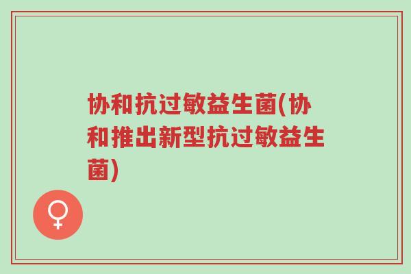 协和抗过敏益生菌(协和推出新型抗过敏益生菌)-第1张图片-超越 协和抗过敏益生菌(协和推出新型抗过敏益生菌)-第1张图片-超越