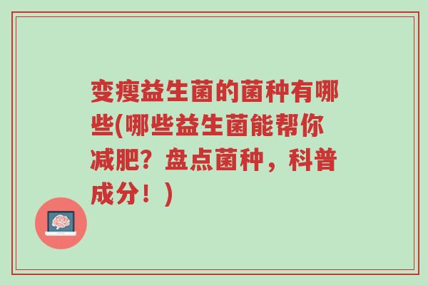 变瘦益生菌的菌种有哪些(哪些益生菌能帮你减肥?盘点菌种,科普成分!)-第1张图片-超越 变瘦益生菌的菌种有哪些(哪些益生菌能帮你减肥?盘点菌种,科普成分!)-第1张图片-超越