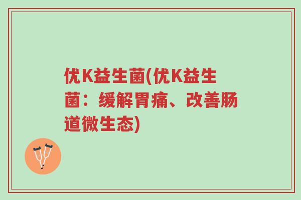 优K益生菌(优K益生菌:缓解胃痛、改善肠道微生态)-第1张图片-超越 优K益生菌(优K益生菌:缓解胃痛、改善肠道微生态)-第1张图片-超越