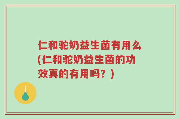 仁和驼奶益生菌有用么(仁和驼奶益生菌的功效真的有用吗?)-第1张图片-超越 仁和驼奶益生菌有用么(仁和驼奶益生菌的功效真的有用吗?)-第1张图片-超越